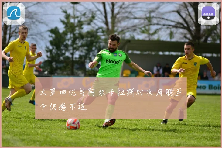 大罗回忆与阿尔卡拉斯对决肩膀至今仍感不适